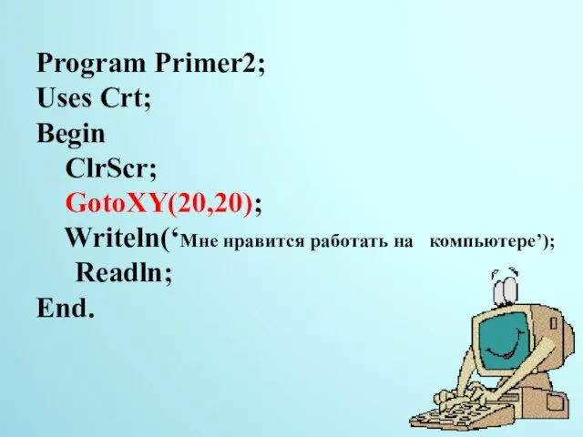 Program Primer2; Uses Crt; Begin ClrScr; GotoXY(20,20); Writeln(‘Мне нравится работать на компьютере’); Readln; End. 14.11.2014