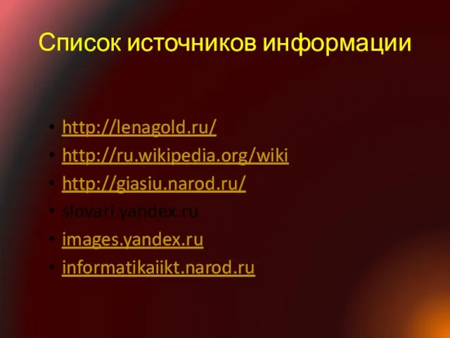 Список источников информации http://lenagold.ru/ http://ru.wikipedia.org/wiki http://giasiu.narod.ru/ slovari.yandex.ru images.yandex.ru informatikaiikt.narod.ru