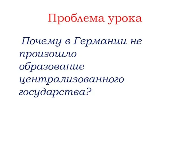 Проблема урока Почему в Германии не произошло образование централизованного государства?