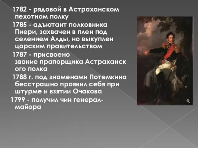 1782 - рядовой в Астраханском пехотном полку 1785 - адъютант полковника Пиери,