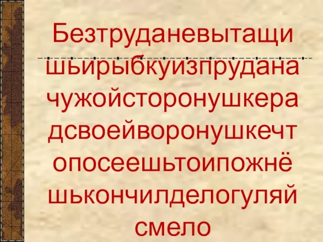 Безтруданевытащишьирыбкуизпруданачужойсторонушкерадсвоейворонушкечтопосеешьтоипожнёшькончилделогуляйсмело