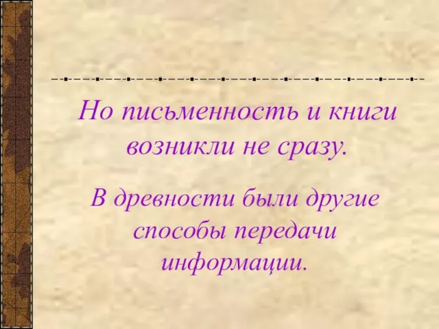 Но письменность и книги возникли не сразу. В древности были другие способы передачи информации.