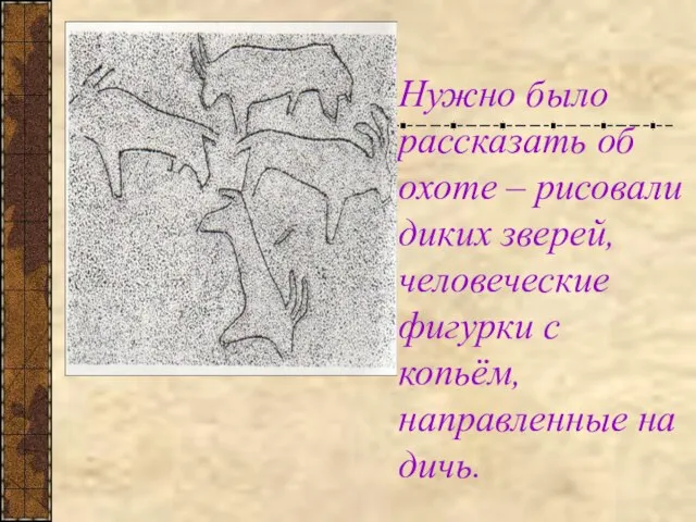 Нужно было рассказать об охоте – рисовали диких зверей, человеческие фигурки с копьём, направленные на дичь.