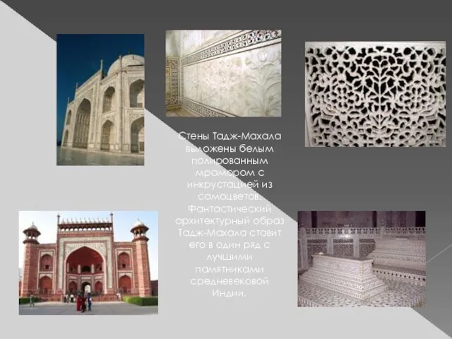Стены Тадж-Махала выложены белым полированным мрамором с инкрустацией из самоцветов. Фантастический архитектурный