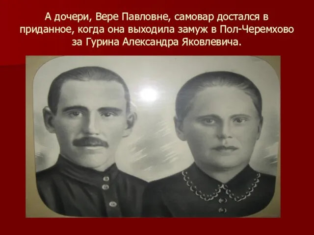 А дочери, Вере Павловне, самовар достался в приданное, когда она выходила замуж