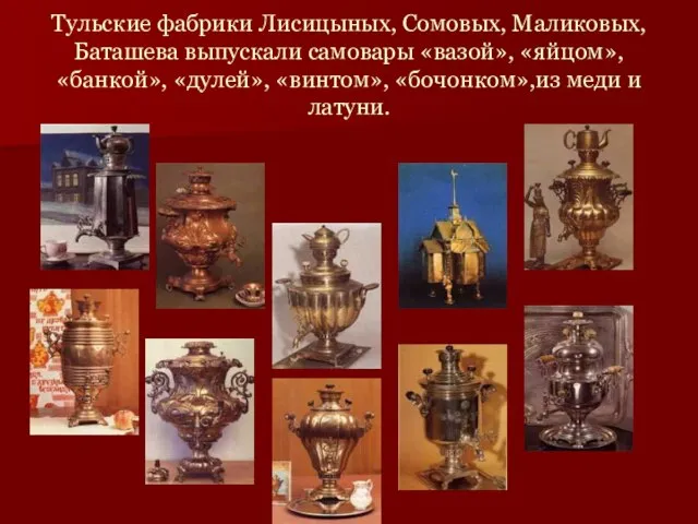 Тульские фабрики Лисицыных, Сомовых, Маликовых, Баташева выпускали самовары «вазой», «яйцом», «банкой», «дулей»,