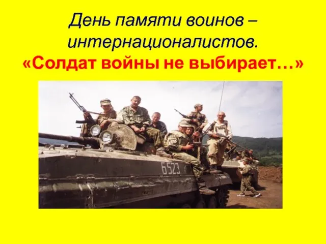 Презентация на тему День памяти воинов – интернационалистов «Солдат войны не выбирает...»