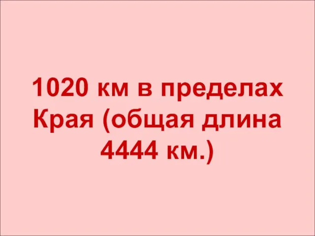 1020 км в пределах Края (общая длина 4444 км.)