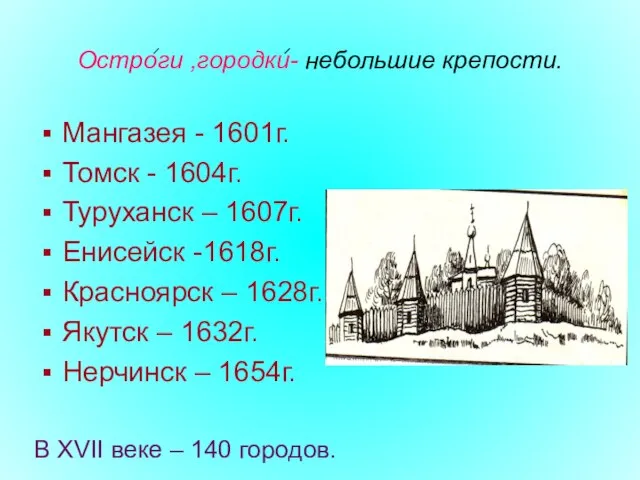 Остроги ,городки- небольшие крепости. Мангазея - 1601г. Томск - 1604г. Туруханск –