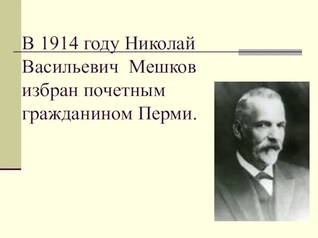 В 1914 году Николай Васильевич Мешков избран почетным гражданином Перми.