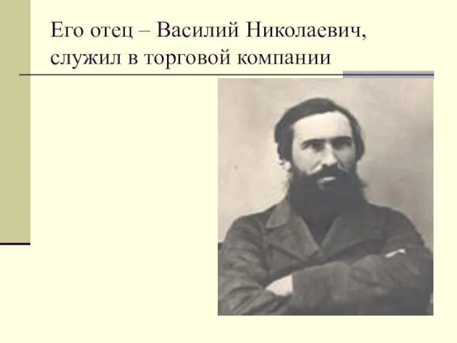 Его отец – Василий Николаевич, служил в торговой компании
