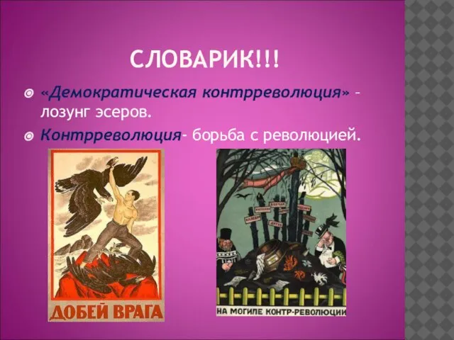 СЛОВАРИК!!! «Демократическая контрреволюция» – лозунг эсеров. Контрреволюция- борьба с революцией.