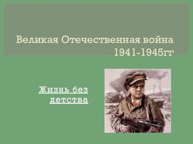 Великая Отечественная война 1941-1945гг Жизнь без детства