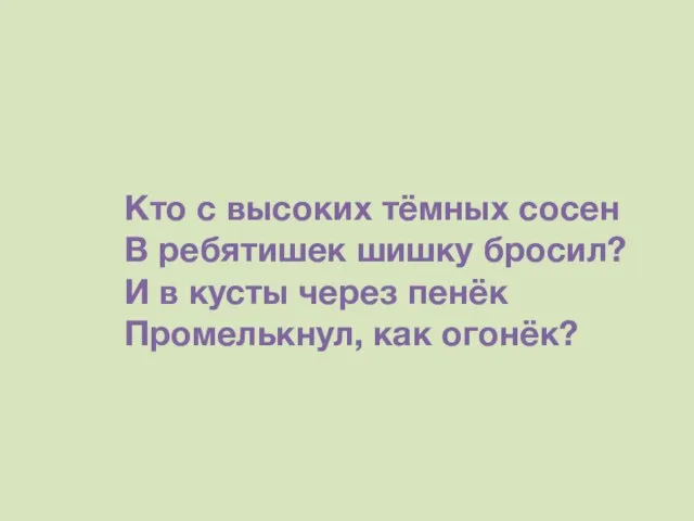 Кто с высоких тёмных сосен В ребятишек шишку бросил? И в кусты