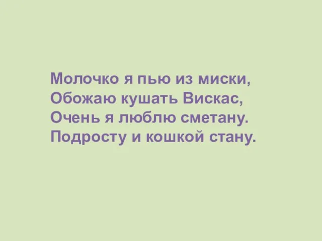 Молочко я пью из миски, Обожаю кушать Вискас, Очень я люблю сметану. Подросту и кошкой стану.