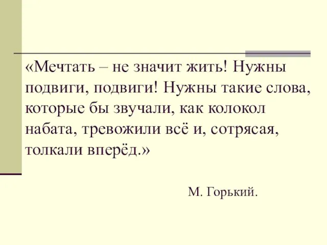 «Мечтать – не значит жить! Нужны подвиги, подвиги! Нужны такие слова, которые