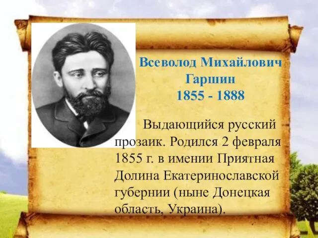 Всеволод Михайлович Гаршин 1855 - 1888 Выдающийся русский прозаик. Родился 2 февраля