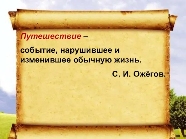 Путешествие – событие, нарушившее и изменившее обычную жизнь. С. И. Ожёгов.