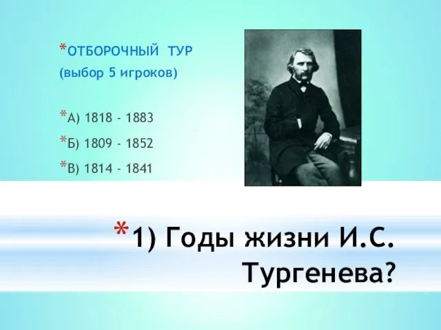 1) Годы жизни И.С.Тургенева? ОТБОРОЧНЫЙ ТУР (выбор 5 игроков) А) 1818 -