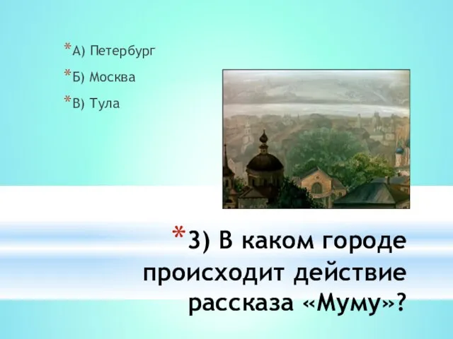 3) В каком городе происходит действие рассказа «Муму»? А) Петербург Б) Москва В) Тула