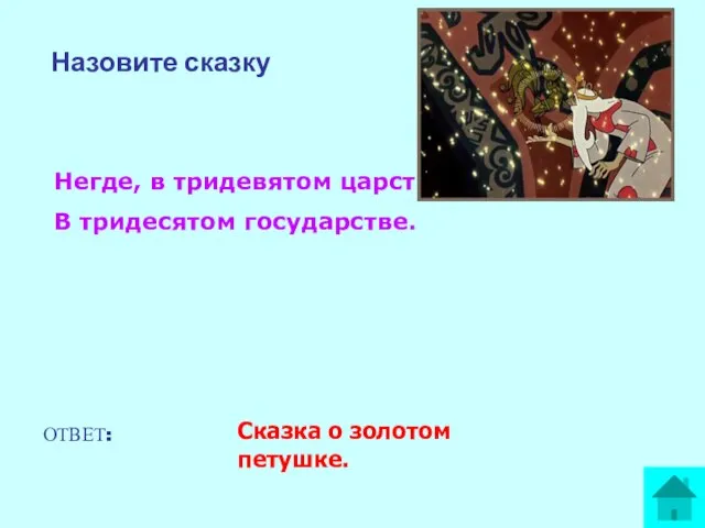 Назовите сказку Негде, в тридевятом царстве, В тридесятом государстве. ОТВЕТ: Сказка о золотом петушке.