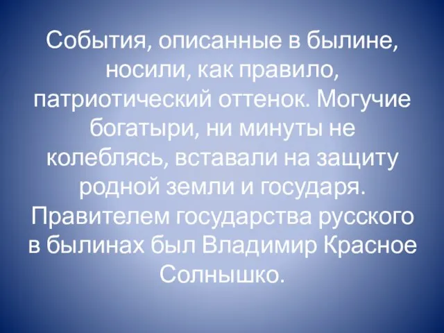 События, описанные в былине, носили, как прави­ло, патриотический оттенок. Могучие богатыри, ни