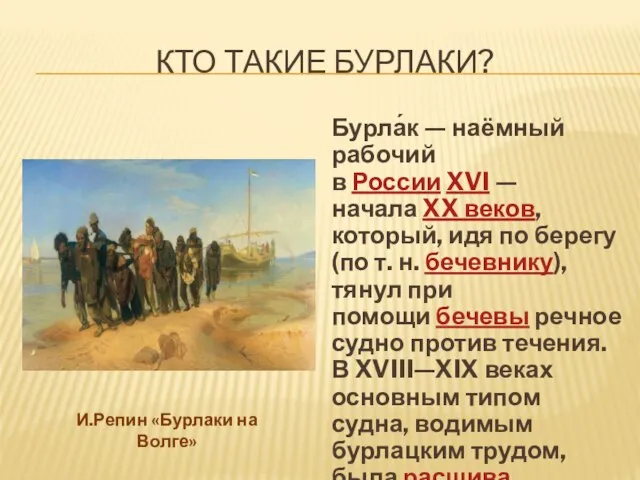 КТО ТАКИЕ БУРЛАКИ? Бурла́к — наёмный рабочий в России XVI — начала