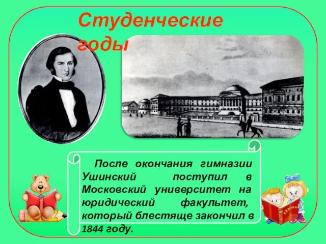 После окончания гимназии Ушинский поступил в Московский университет на юридический факультет, который