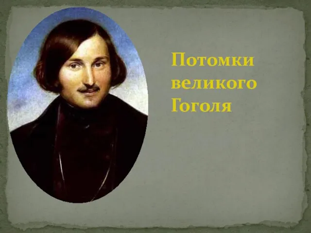 Презентация на тему Потомки Н. В. Гоголя