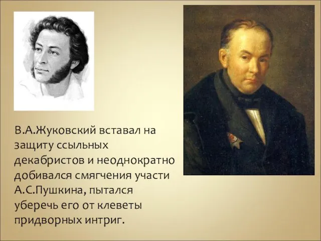 В.А.Жуковский вставал на защиту ссыльных декабристов и неоднократно добивался смягчения участи А.С.Пушкина,
