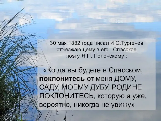 30 мая 1882 года писал И.С.Тургенев отъезжающему в его Спасское поэту Я.П.