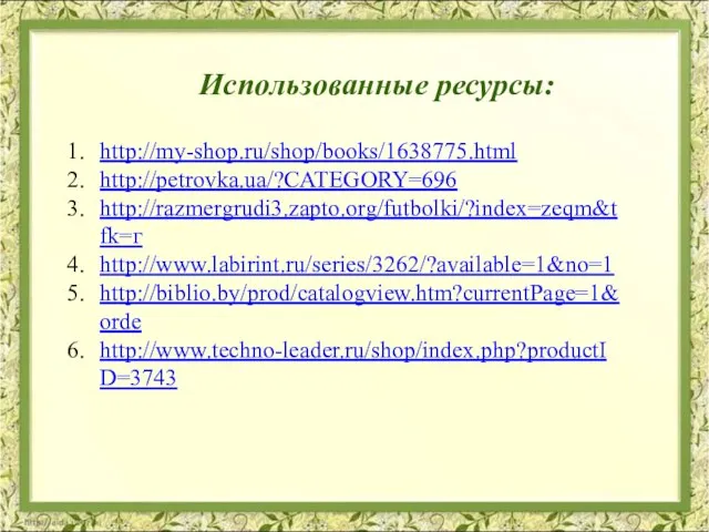 Использованные ресурсы: http://my-shop.ru/shop/books/1638775.html http://petrovka.ua/?CATEGORY=696 http://razmergrudi3.zapto.org/futbolki/?index=zeqm&tfk=г http://www.labirint.ru/series/3262/?available=1&no=1 http://biblio.by/prod/catalogview.htm?currentPage=1&orde http://www.techno-leader.ru/shop/index.php?productID=3743