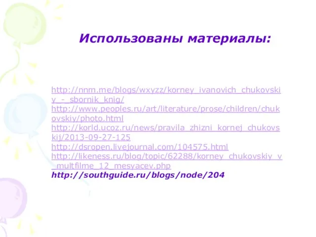 Использованы материалы: http://nnm.me/blogs/wxyzz/korney_ivanovich_chukovskiy_-_sbornik_knig/ http://www.peoples.ru/art/literature/prose/children/chukovskiy/photo.html http://korld.ucoz.ru/news/pravila_zhizni_kornej_chukovskij/2013-09-27-125 http://dsropen.livejournal.com/104575.html http://likeness.ru/blog/topic/62288/korney_chukovskiy_v_multfilme_12_mesyacev.php http://southguide.ru/blogs/node/204