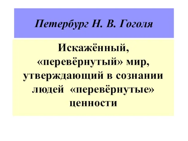 Петербург Н. В. Гоголя Искажённый, «перевёрнутый» мир, утверждающий в сознании людей «перевёрнутые» ценности