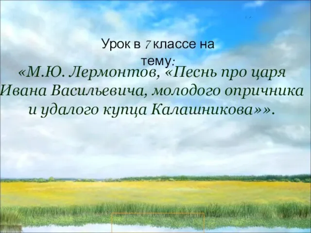 Презентация на тему М.Ю. Лермонтов, «Песнь про царя Ивана Васильевича, молодого опричника и удалого купца Калашникова»