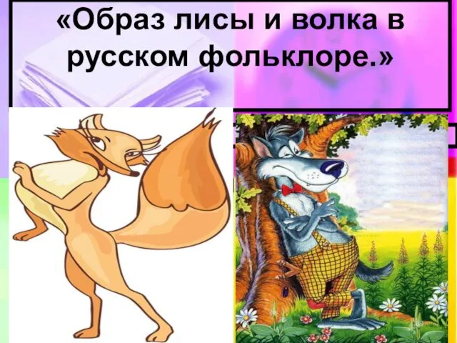 «Образ лисы и волка в русском фольклоре.»