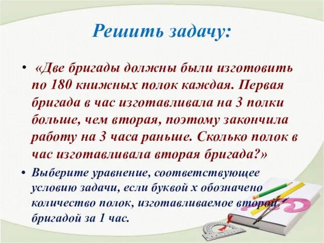 Решить задачу: «Две бригады должны были изготовить по 180 книжных полок каждая.