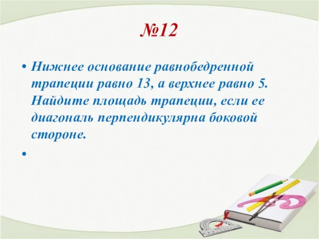 №12 Нижнее основание равнобедренной трапеции равно 13, а верхнее равно 5. Найдите