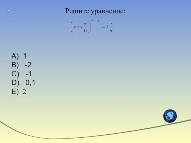 Решите уравнение: А) 1 В) -2 С) -1 D) 0,1 Е) 2