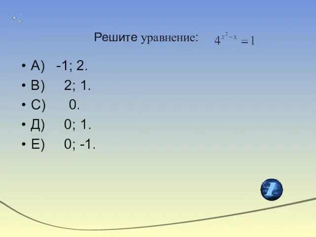 Решите уравнение: А) -1; 2. В) 2; 1. С) 0. Д) 0; 1. Е) 0; -1.