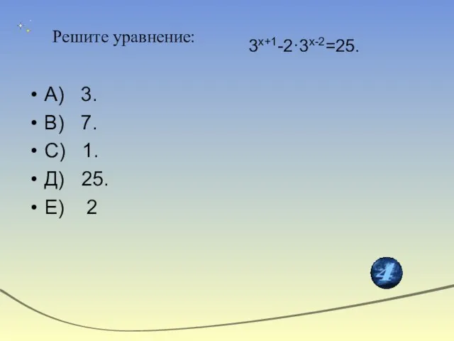 3x+1-2·3x-2=25. А) 3. В) 7. С) 1. Д) 25. Е) 2 Решите уравнение: