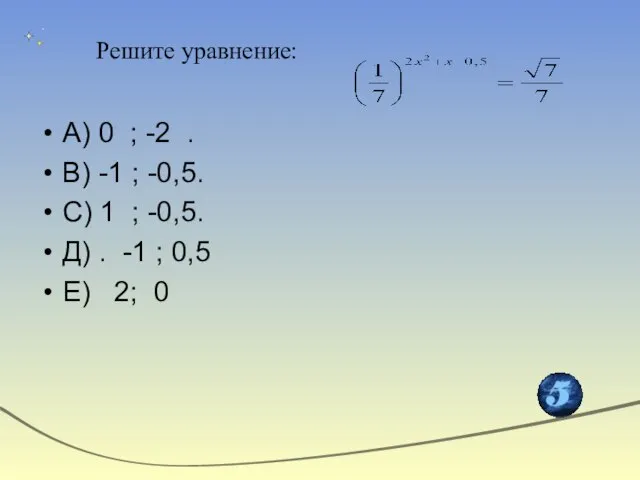 Решите уравнение: А) 0 ; -2 . В) -1 ; -0,5. С)
