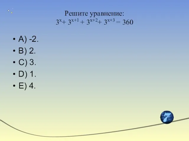 Решите уравнение: 3x+ 3x+1 + 3x+2+ 3x+3 = 360 А) -2. В)