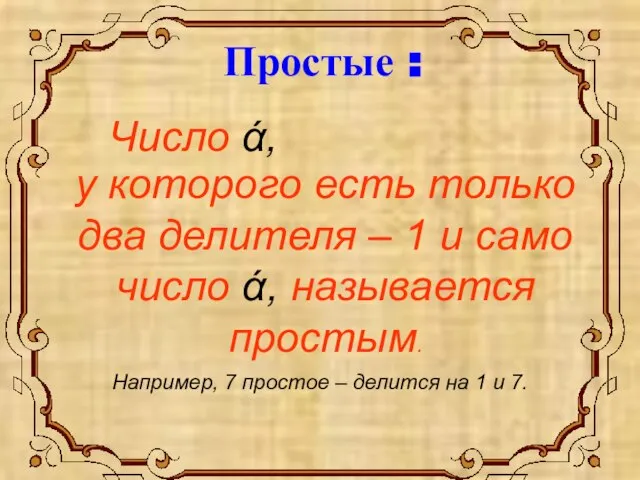 Простые : Число ά, у которого есть только два делителя – 1