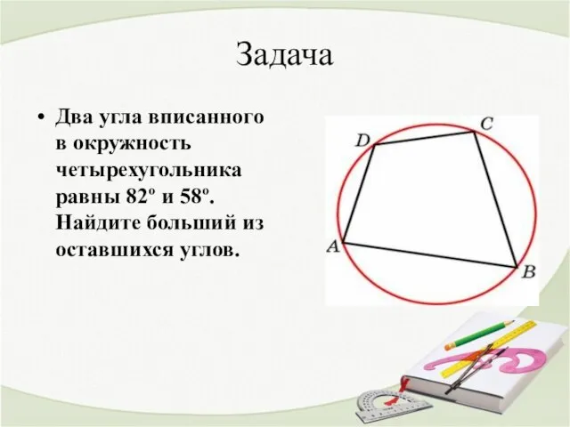 Задача Два угла вписанного в окружность четырехугольника равны 82º и 58º. Найдите больший из оставшихся углов.