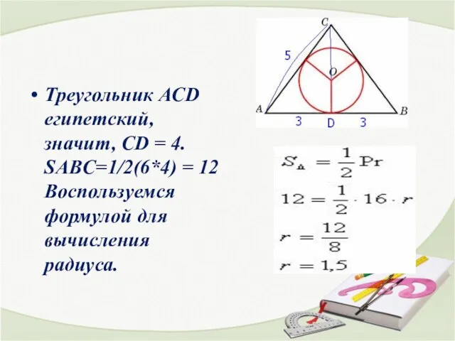Треугольник АСD египетский, значит, СD = 4. SABC=1/2(6*4) = 12 Воспользуемся формулой для вычисления радиуса.