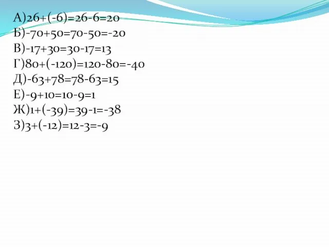 А)26+(-6)=26-6=20 Б)-70+50=70-50=-20 В)-17+30=30-17=13 Г)80+(-120)=120-80=-40 Д)-63+78=78-63=15 Е)-9+10=10-9=1 Ж)1+(-39)=39-1=-38 З)3+(-12)=12-3=-9