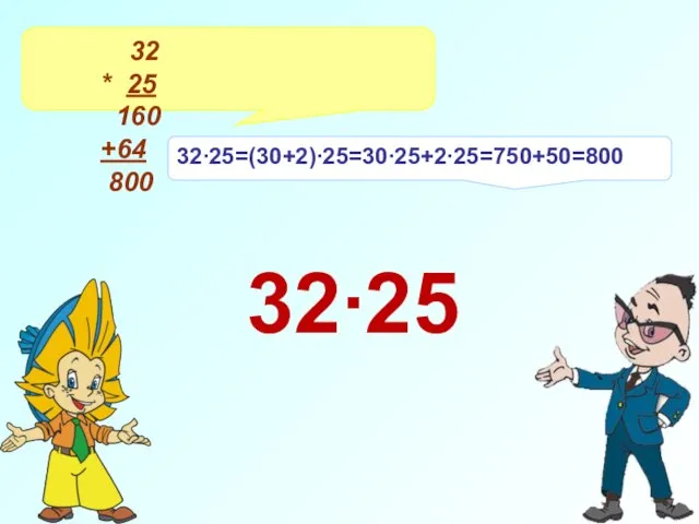 32 * 25 160 +64 800 32∙25=(30+2)∙25=30∙25+2∙25=750+50=800 32∙25