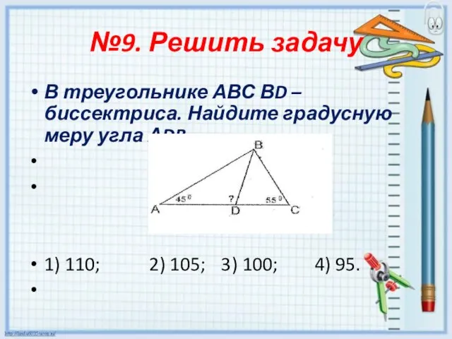 №9. Решить задачу В треугольнике АВС ВD – биссектриса. Найдите градусную меру