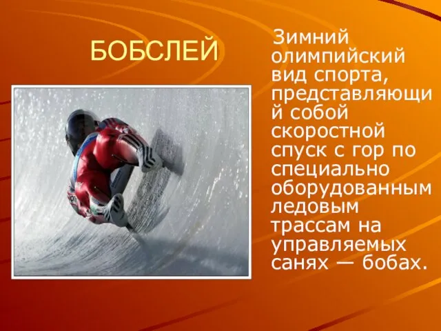 БОБСЛЕЙ Зимний олимпийский вид спорта, представляющий собой скоростной спуск с гор по